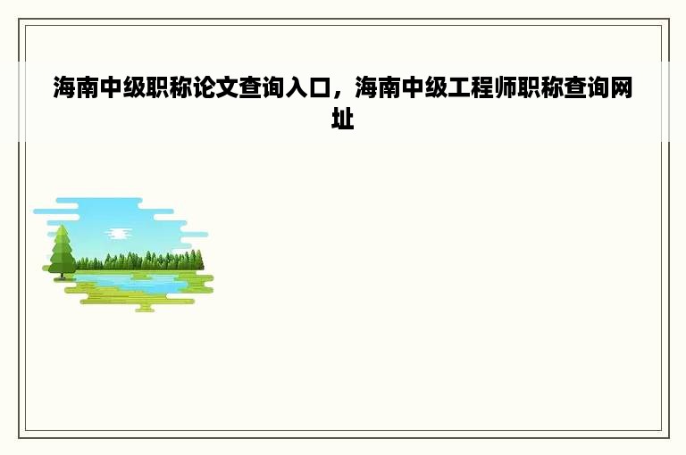 海南中级职称论文查询入口，海南中级工程师职称查询网址