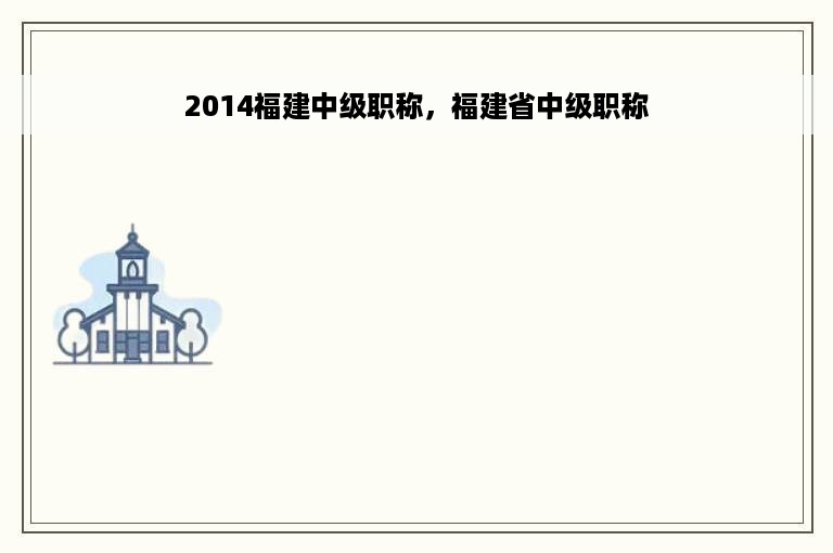 2014福建中级职称，福建省中级职称