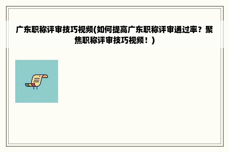 广东职称评审技巧视频(如何提高广东职称评审通过率？聚焦职称评审技巧视频！)