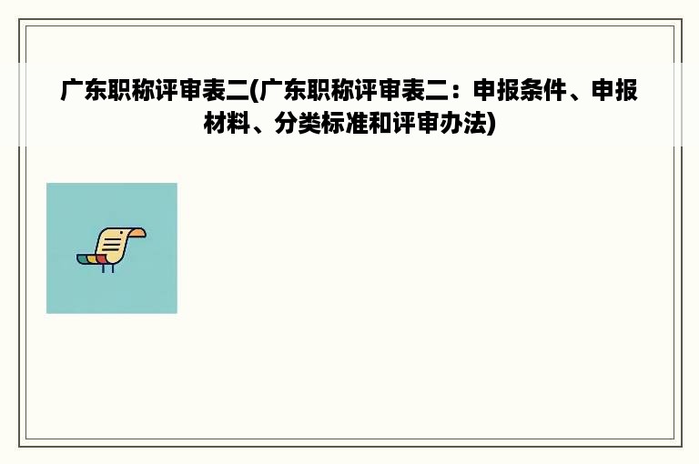 广东职称评审表二(广东职称评审表二：申报条件、申报材料、分类标准和评审办法)