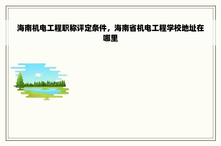 海南机电工程职称评定条件，海南省机电工程学校地址在哪里