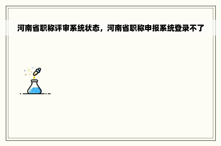 河南省职称评审系统状态，河南省职称申报系统登录不了