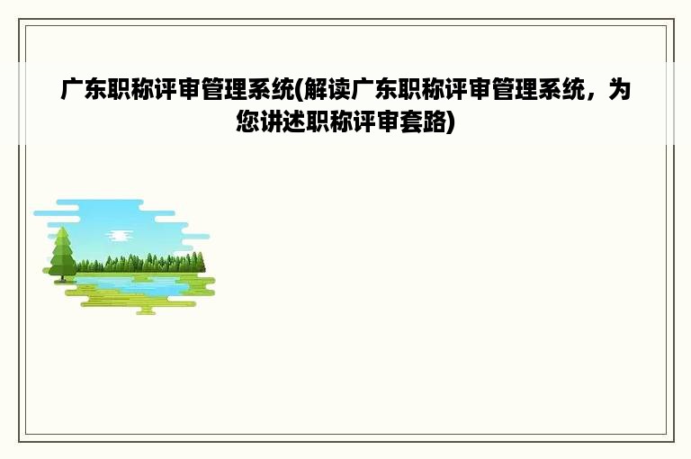 广东职称评审管理系统(解读广东职称评审管理系统，为您讲述职称评审套路)