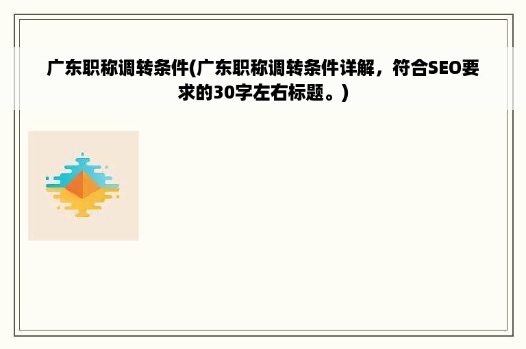 广东职称调转条件(广东职称调转条件详解，符合SEO要求的30字左右标题。)