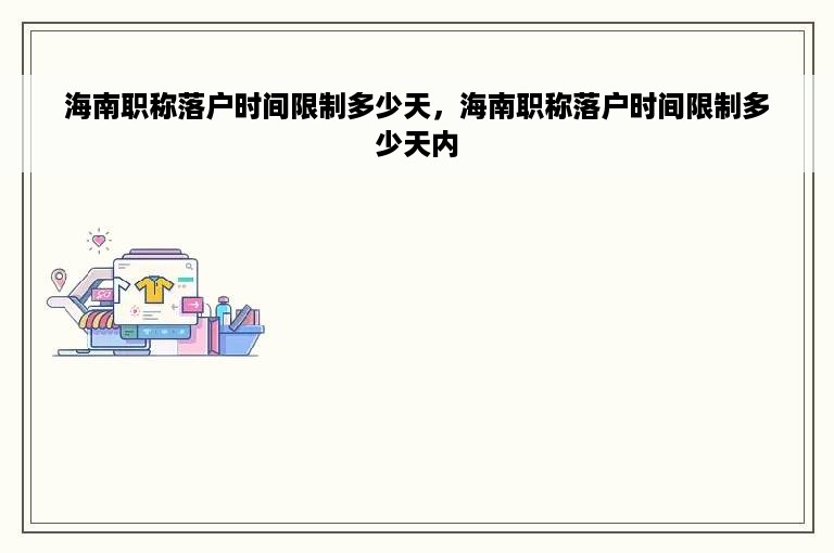 海南职称落户时间限制多少天，海南职称落户时间限制多少天内