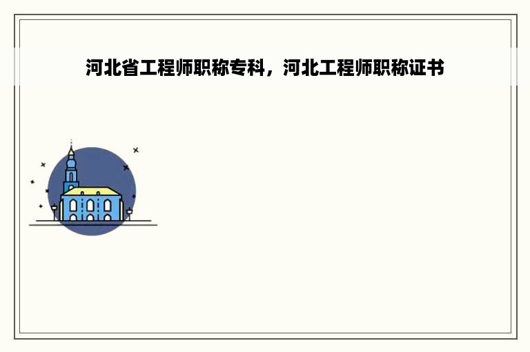 河北省工程师职称专科，河北工程师职称证书