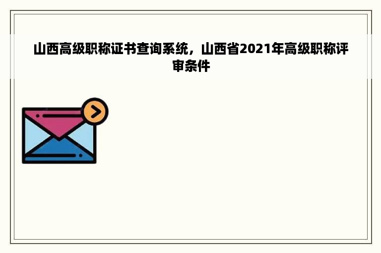 山西高级职称证书查询系统，山西省2021年高级职称评审条件