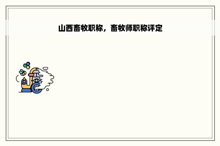 山西畜牧职称，畜牧师职称评定