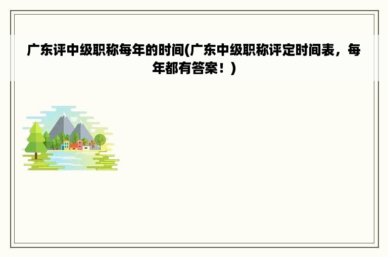 广东评中级职称每年的时间(广东中级职称评定时间表，每年都有答案！)