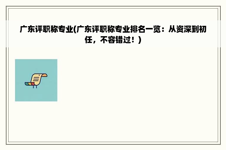 广东评职称专业(广东评职称专业排名一览：从资深到初任，不容错过！)