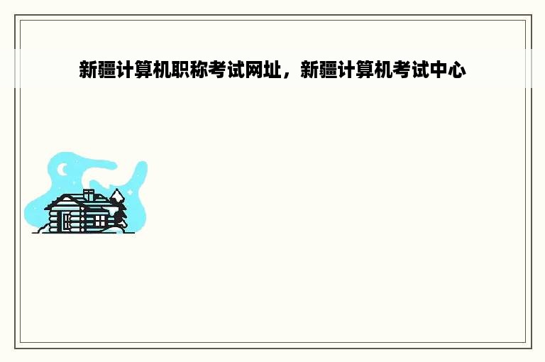 新疆计算机职称考试网址，新疆计算机考试中心