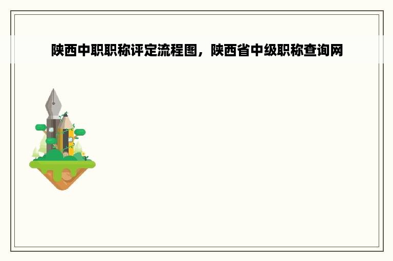 陕西中职职称评定流程图，陕西省中级职称查询网