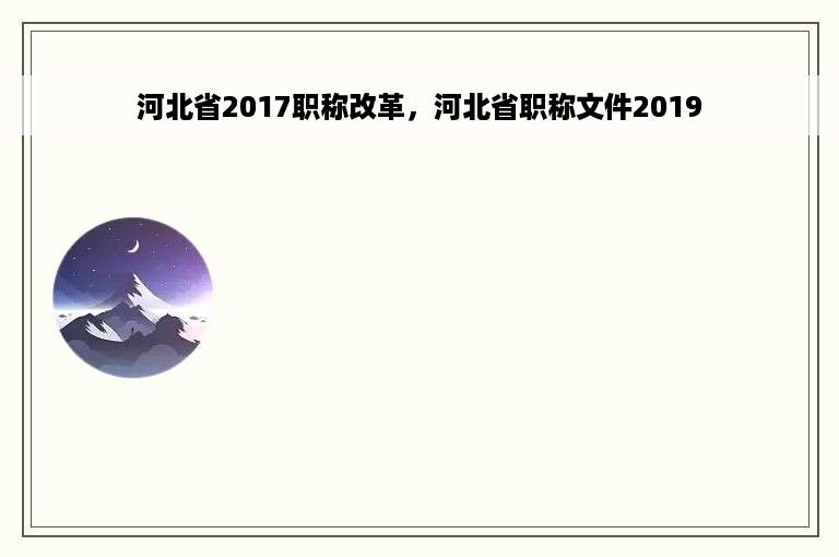 河北省2017职称改革，河北省职称文件2019