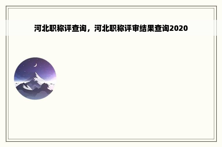 河北职称评查询，河北职称评审结果查询2020