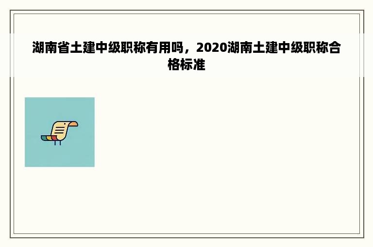 湖南省土建中级职称有用吗，2020湖南土建中级职称合格标准