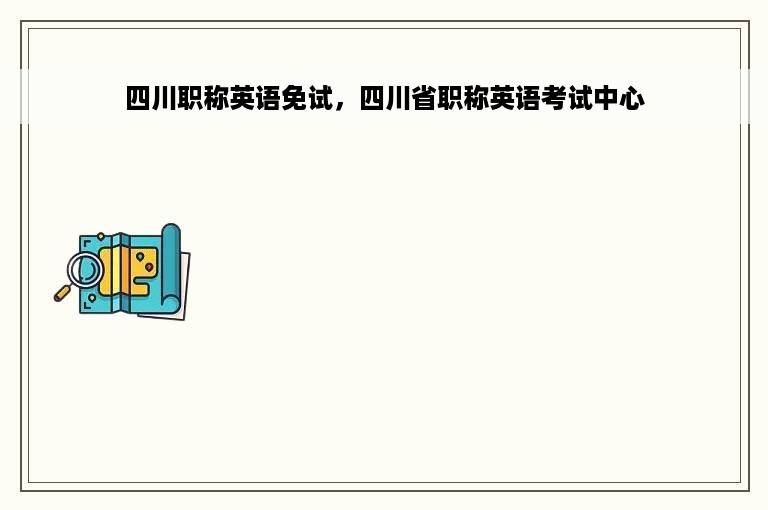 四川职称英语免试，四川省职称英语考试中心