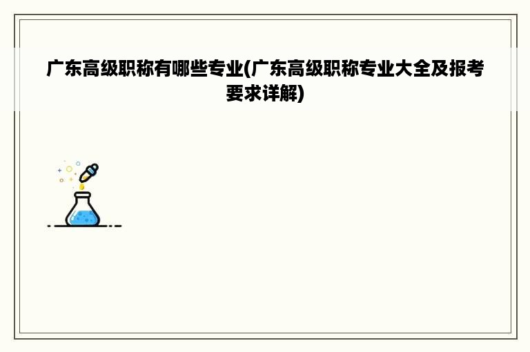 广东高级职称有哪些专业(广东高级职称专业大全及报考要求详解)