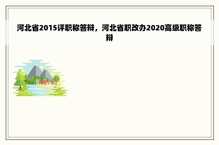 河北省2015评职称答辩，河北省职改办2020高级职称答辩