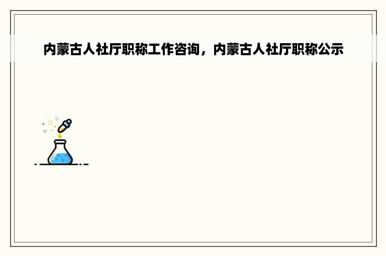 内蒙古人社厅职称工作咨询，内蒙古人社厅职称公示