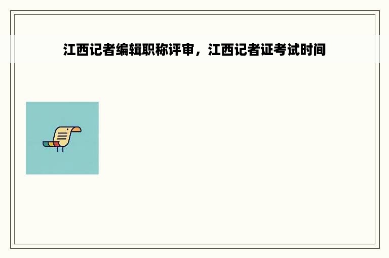 江西记者编辑职称评审，江西记者证考试时间