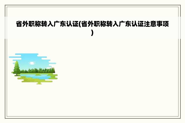 省外职称转入广东认证(省外职称转入广东认证注意事项)