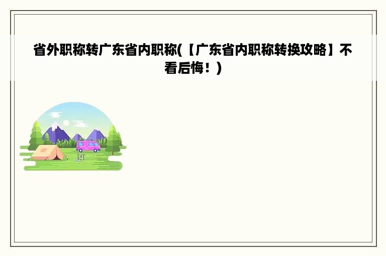 省外职称转广东省内职称(【广东省内职称转换攻略】不看后悔！)