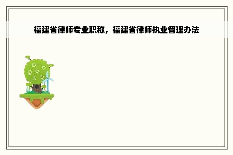 福建省律师专业职称，福建省律师执业管理办法