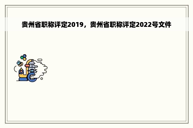 贵州省职称评定2019，贵州省职称评定2022号文件