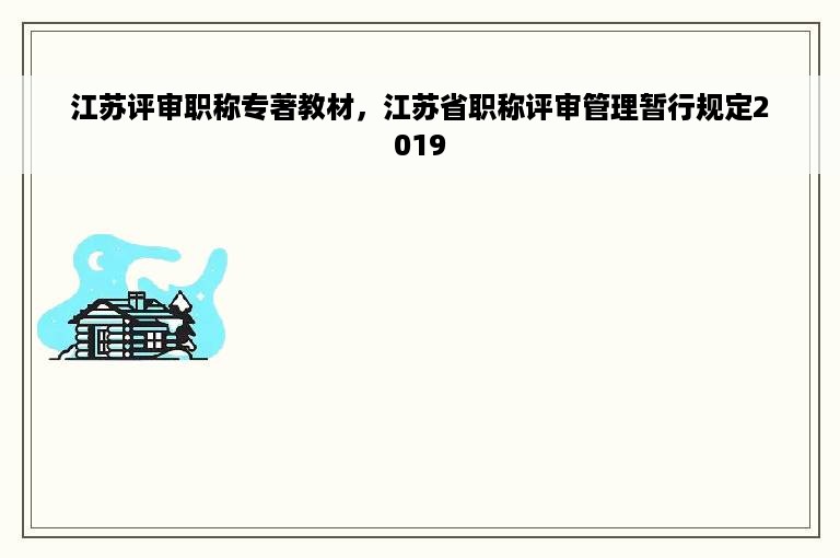 江苏评审职称专著教材，江苏省职称评审管理暂行规定2019