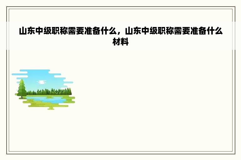 山东中级职称需要准备什么，山东中级职称需要准备什么材料