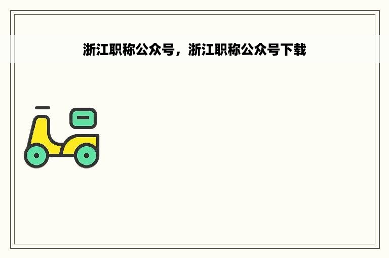 浙江职称公众号，浙江职称公众号下载