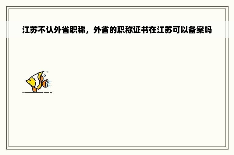 江苏不认外省职称，外省的职称证书在江苏可以备案吗