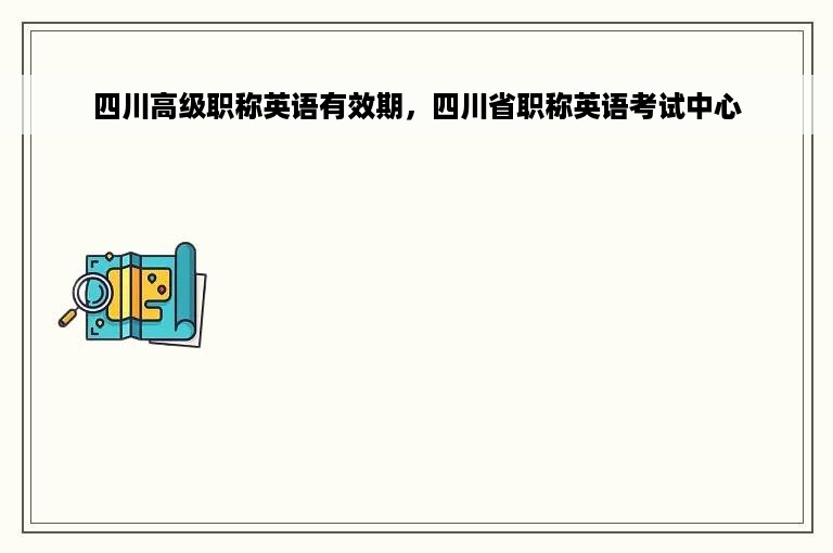 四川高级职称英语有效期，四川省职称英语考试中心