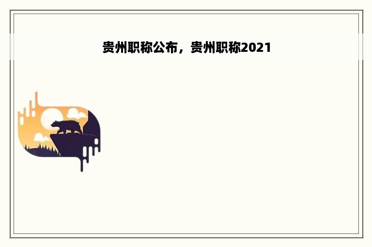 贵州职称公布，贵州职称2021