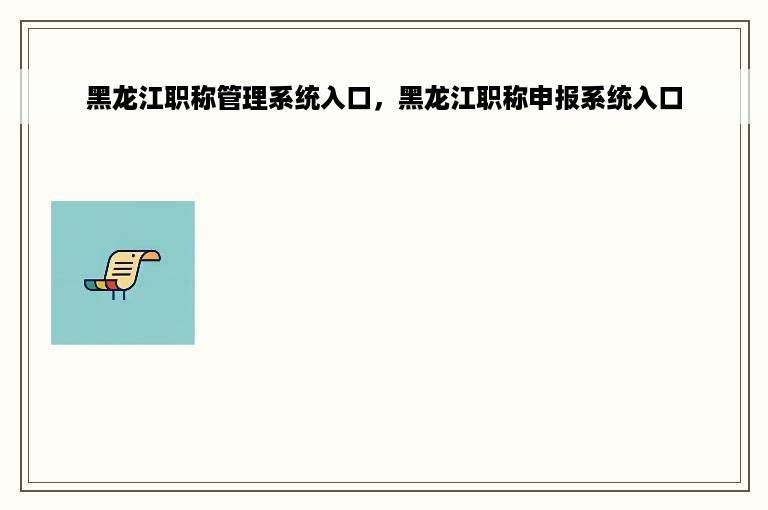 黑龙江职称管理系统入口，黑龙江职称申报系统入口