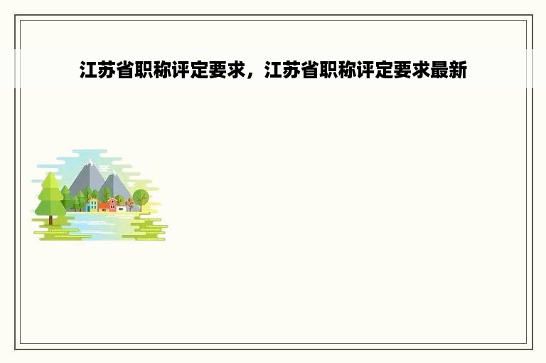 江苏省职称评定要求，江苏省职称评定要求最新