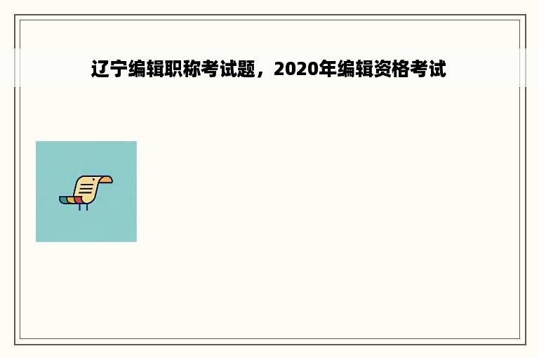 辽宁编辑职称考试题，2020年编辑资格考试