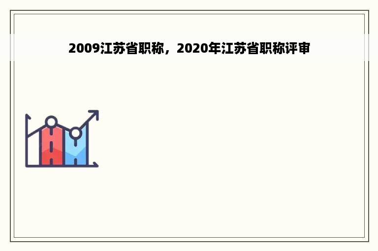 2009江苏省职称，2020年江苏省职称评审