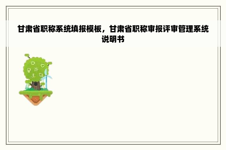 甘肃省职称系统填报模板，甘肃省职称审报评审管理系统说明书