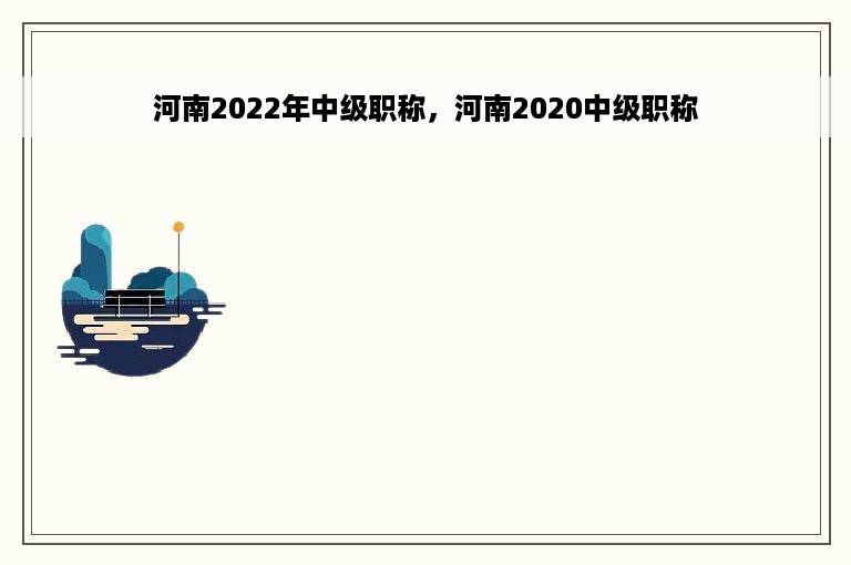 河南2022年中级职称，河南2020中级职称