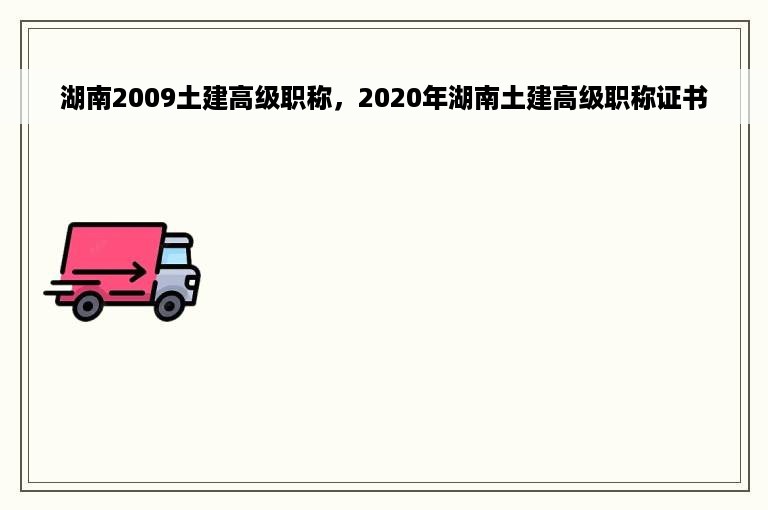 湖南2009土建高级职称，2020年湖南土建高级职称证书