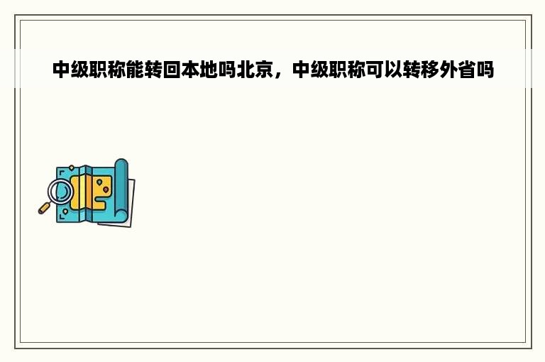 中级职称能转回本地吗北京，中级职称可以转移外省吗