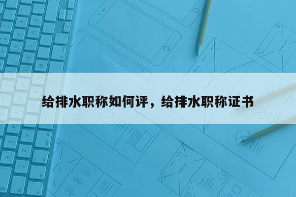 给排水职称如何评，给排水职称证书