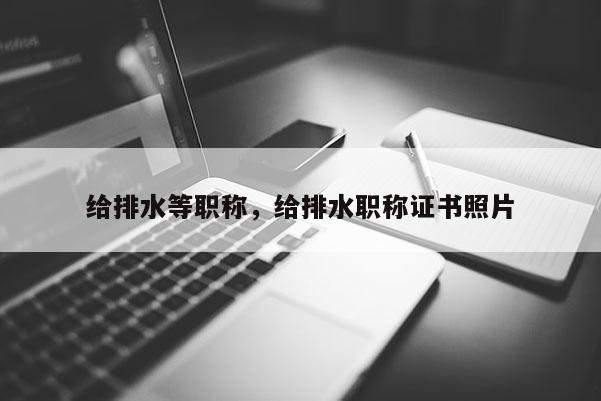 给排水等职称，给排水职称证书照片