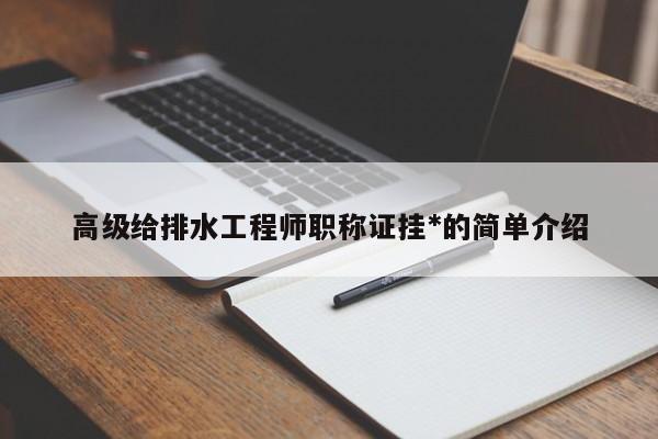 高级给排水工程师职称证挂-的简单介绍