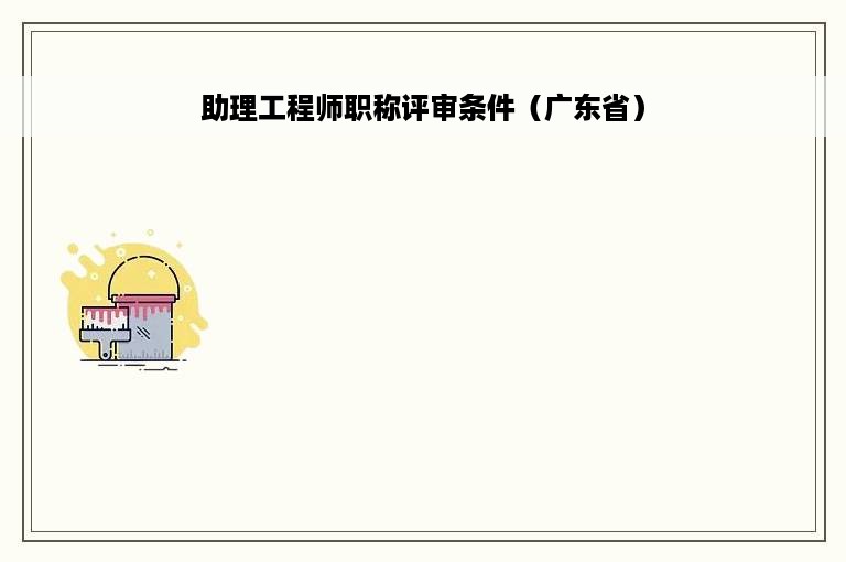 助理工程师职称评审条件（广东省）