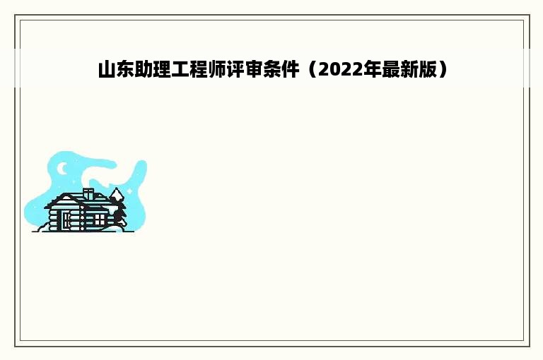 山东助理工程师评审条件（2022年最新版）