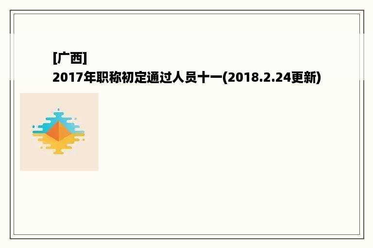 [广西]
2017年职称初定通过人员十一(2018.2.24更新)