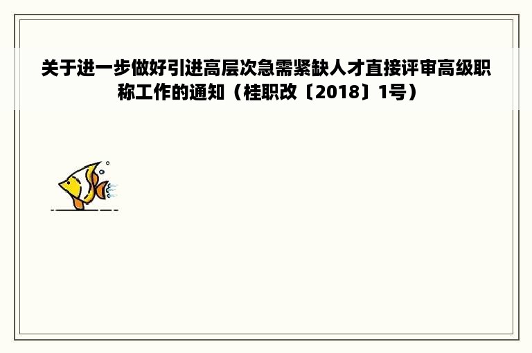 关于进一步做好引进高层次急需紧缺人才直接评审高级职称工作的通知（桂职改〔2018〕1号）