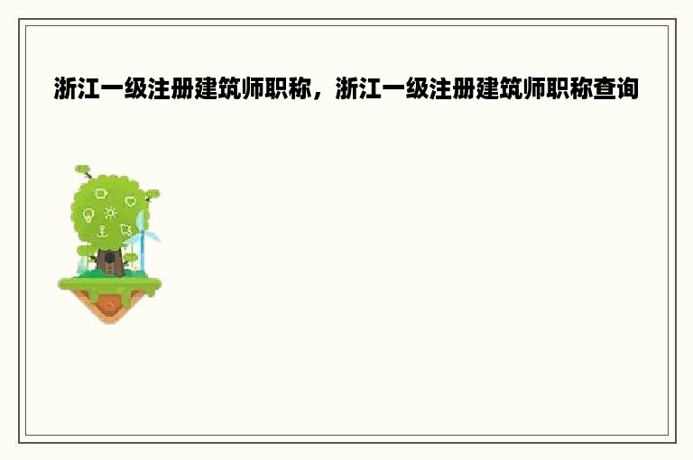 浙江一级注册建筑师职称，浙江一级注册建筑师职称查询